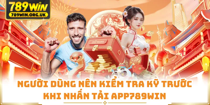 Người dùng nên kiểm tra kỹ trước khi nhấn tải app789win