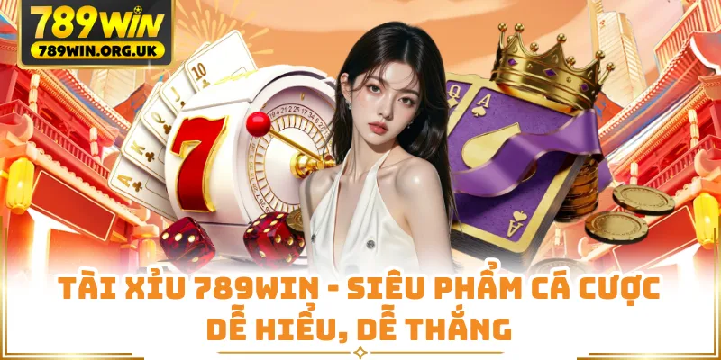 Tài Xỉu 789WIN - Siêu Phẩm Cá Cược Dễ Hiểu, Dễ Thắng