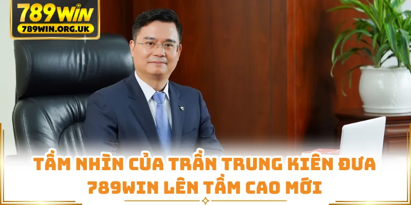 Tầm nhìn của Trần Trung Kiên đưa 789WIN lên tầm cao mới