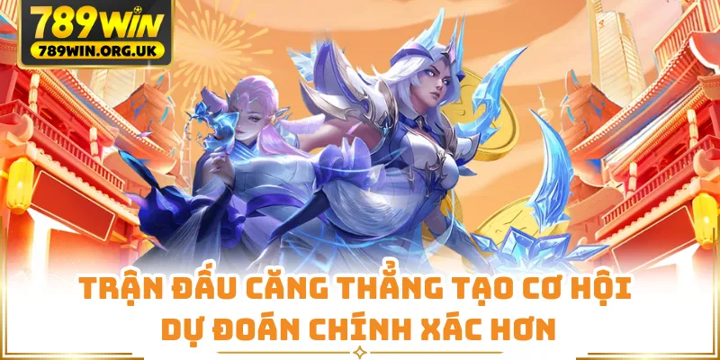 Trận đấu căng thẳng tạo cơ hội dự đoán chính xác hơn